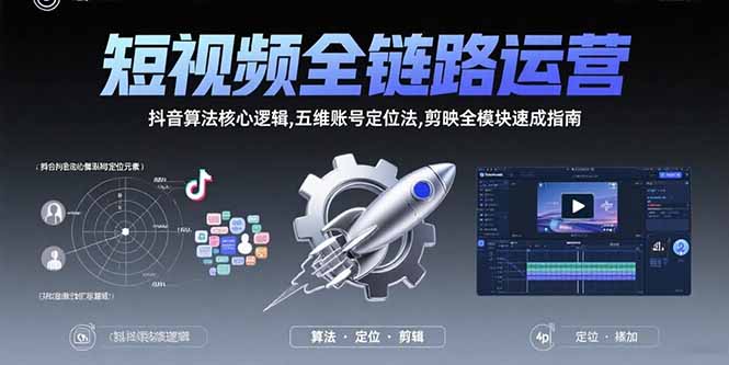 （15580期）短视频全链路运营：抖音算法核心逻辑,五维账号定位法,剪映全模块速成指南-辰风资源站