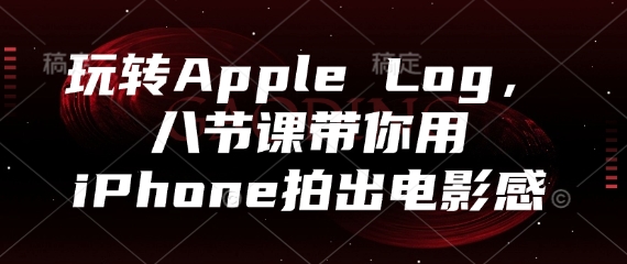 玩转Apple Log，八节课带你用iPhone拍出电影感-辰风资源站