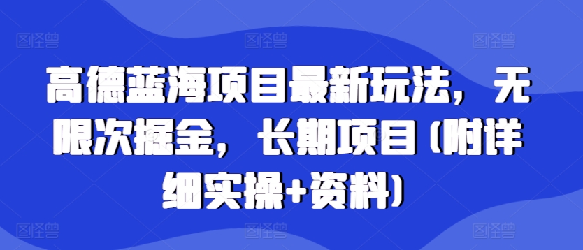 高德蓝海项目最新玩法，无限次掘金，长期项目(附详细实操+资料)-慕云辰风博客