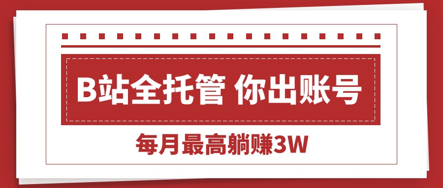 （15547期）【B站全程托管 】你出账号，我来运营，每月最高躺赚3W-辰风资源站