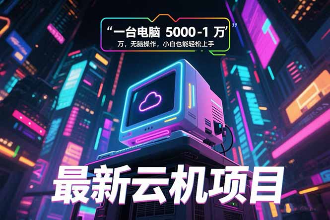 （15395期）最新云机项目 一台电脑5000到10000 无脑操作小白也能轻松上手-辰风资源站