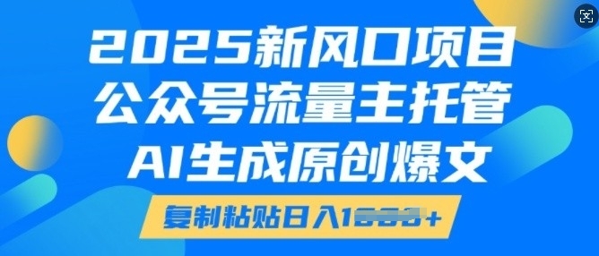 2025新风口项目，公众号流量主托管，AI生成原创爆文，复制粘贴日入多张-慕云辰风博客