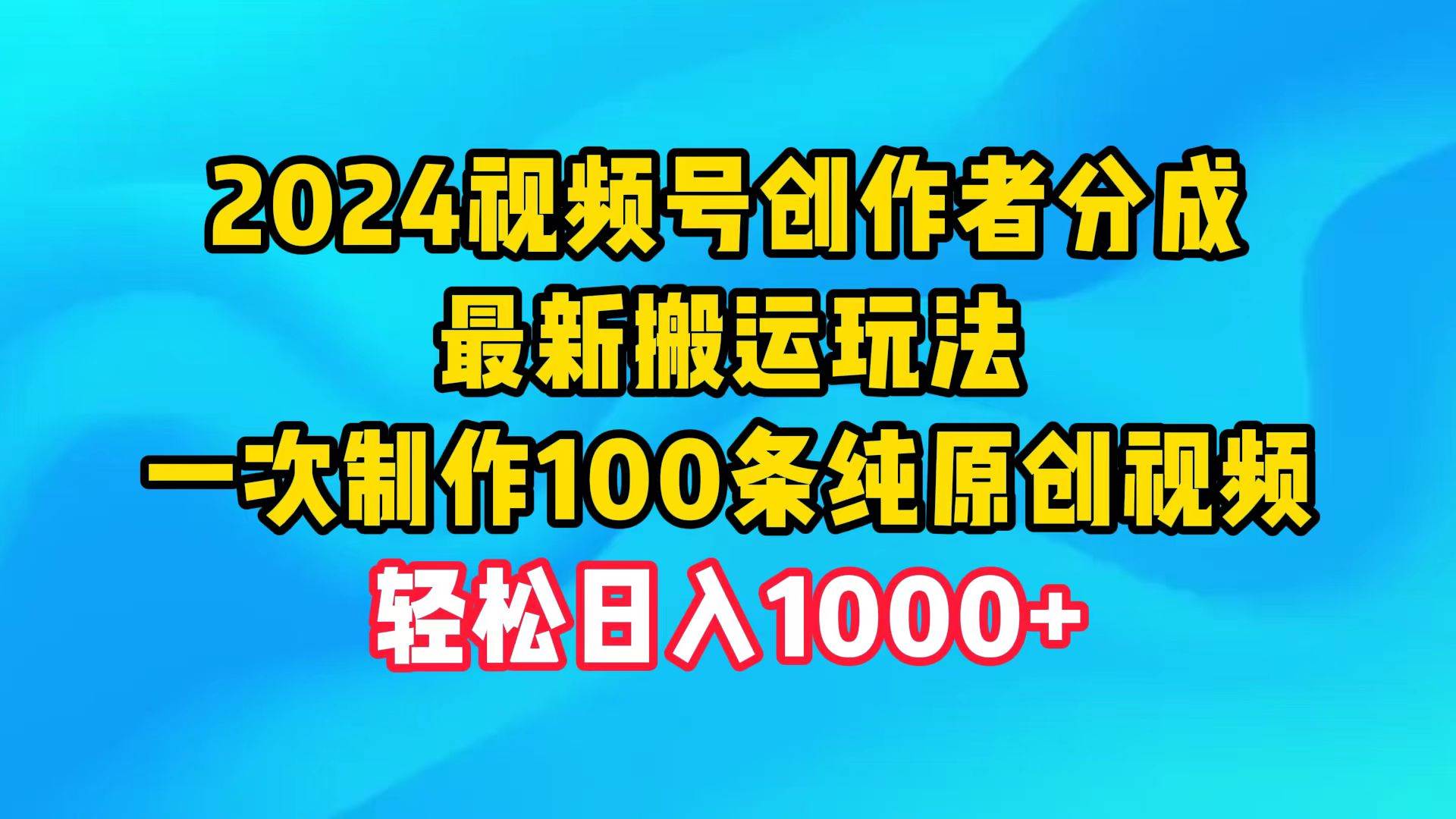 2024视频号创作者分成，最新搬运玩法，一次制作100条纯原创视频，日入1000+-慕云辰风博客