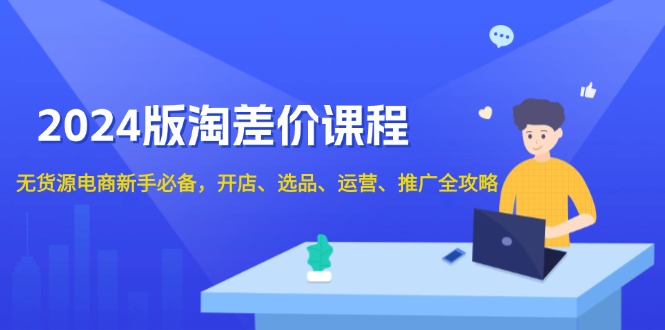 （13871期）2024版淘差价课程，无货源电商新手必备，开店、选品、运营、推广全攻略-慕云辰风博客