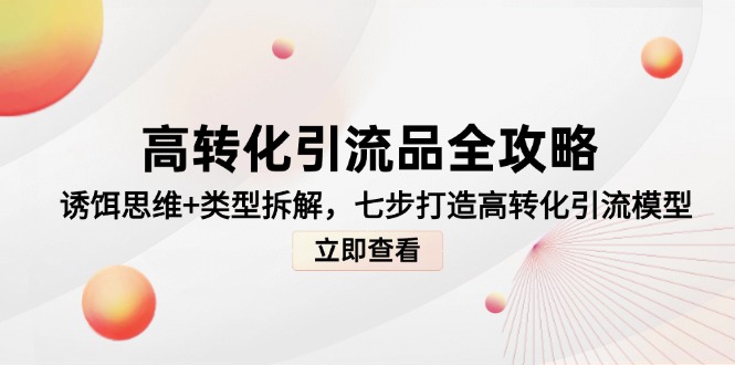 （14849期）高转化引流品全攻略，诱饵思维+类型拆解，七步打造高转化引流模型-辰风资源站