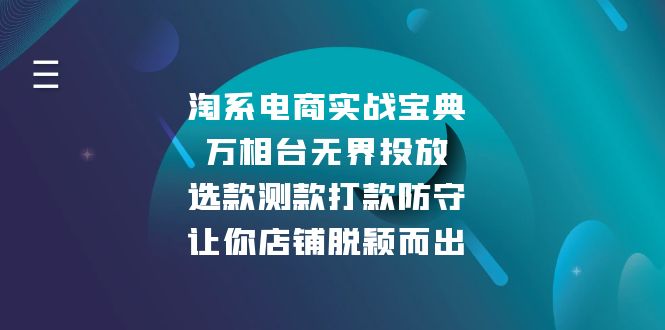 （13701期）淘系电商实战宝典：万相台无界投放，选款测款打款防守，让你店铺脱颖而出-慕云辰风博客