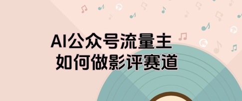 AI公众号流量主，如何做剧评赛道-辰风资源站