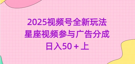 2025视频号全新玩法-星座视频参与广告分成，日入50+上-慕云辰风博客