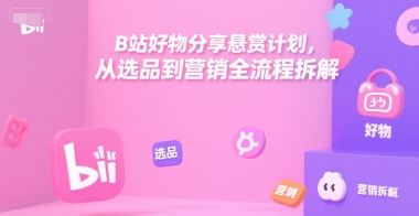 B站好物分享悬赏计划，从选品到营销全流程拆解-辰风资源站
