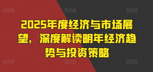 2025年度经济与市场展望，深度解读明年经济趋势与投资策略-慕云辰风博客