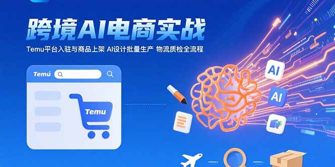 （15526期）AI+跨境电商实战：Temu平台入驻与商品上架 AI设计批量生产 物流质检全流程-辰风资源站