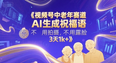 视频号中老年赛道，AI生成祝福语，不用拍摄，不用露脸，3天1k+-辰风资源站