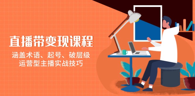 （13941期）直播带变现课程，涵盖术语、起号、破层级，运营型主播实战技巧-辰风资源站