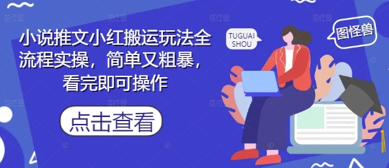 小说推文小红搬运玩法全流程实操，简单又粗暴，看完即可操作-辰风资源站