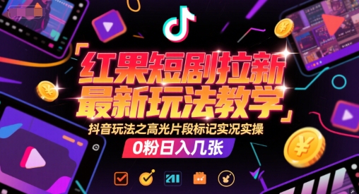 红果短剧拉新最新玩法教学，抖音玩法之高光片段标记实况实操，0粉日入几张-辰风资源站