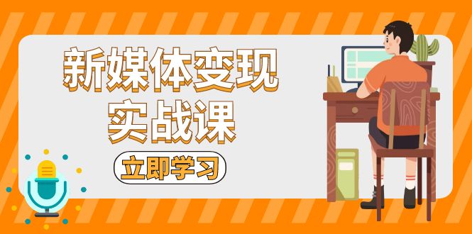 （13380期）新媒体变现实战课：短视频+直播带货，拍摄、剪辑、引流、带货等-慕云辰风博客