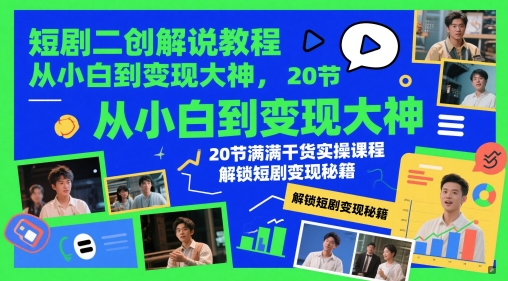 短剧二创解说教程，从小白到变现大神，20节满满干货实操课程，解锁短剧变现秘籍-辰风资源站