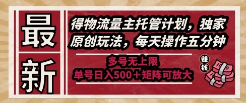 最新得物流量主托管计划，独家原创玩法，每天操作五分钟，多号无上限，单号日入5张+矩阵可放大【揭秘】-辰风资源站