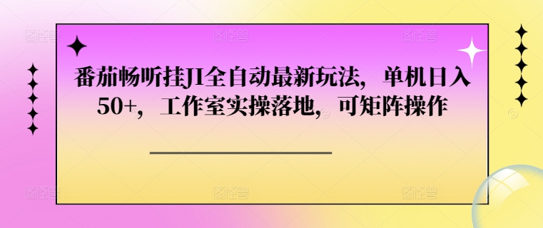 番茄畅听挂JI全自动最新玩法，单机日入50+，工作室实操落地，可矩阵操作-慕云辰风博客