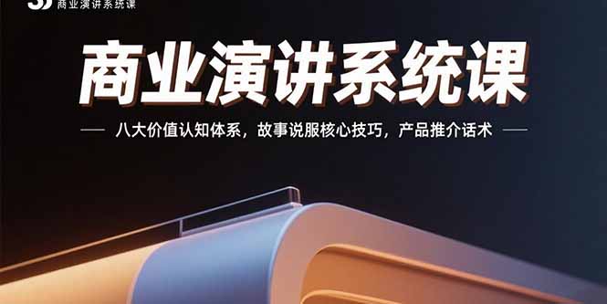 （15558期）商业演讲系统课：八大价值认知体系，故事说服核心技巧，产品推介话术-辰风资源站