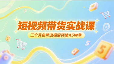 短视频带货实战课，三个月自然流橱窗突破45W单-辰风资源站