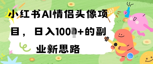 小红书AI情侣头像项目，日入几张的副业新思路-辰风资源站