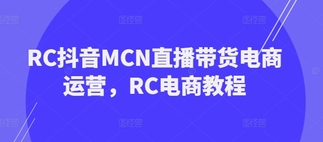 RC抖音MCN直播带货电商运营，RC电商教程-慕云辰风博客