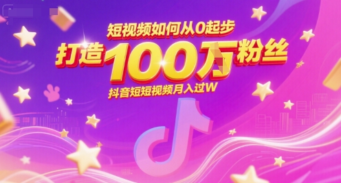 短视频如何从0起步，打造100W粉丝抖音短视频月入过W-辰风资源站