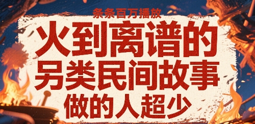 火到离谱的另类民间故事，条条百W播放，做的人超少-辰风资源站