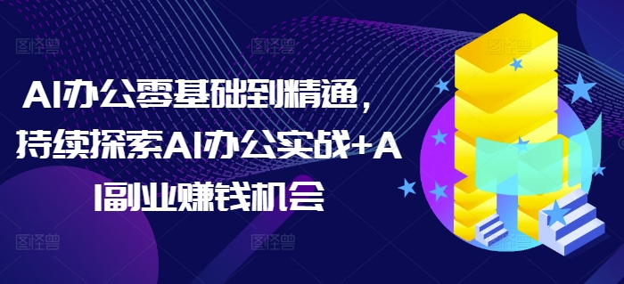 AI办公零基础到精通，持续探索AI办公实战+AI副业赚钱机会-慕云辰风博客