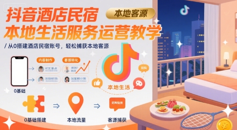 抖音酒店民宿本地生活服务运营教学，从0搭建酒店民宿账号，轻松捕获本地客源-辰风资源站