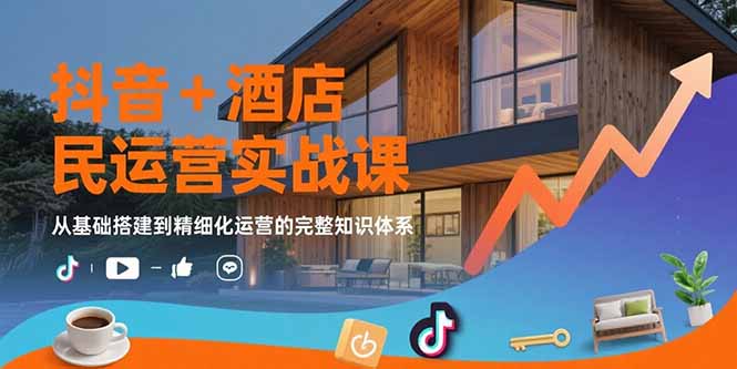 （15524期）抖音+酒店民宿运营实战课：从基础搭建到精细化运营的完整知识体系-辰风资源站