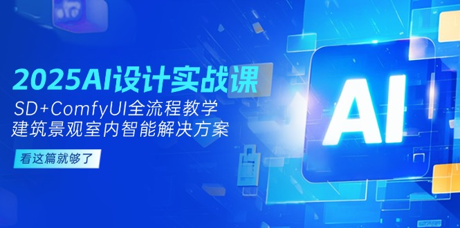 （14985期）2025AI设计实战课，SD+ComfyUI全流程教学，建筑景观室内智能解决方案-辰风资源站