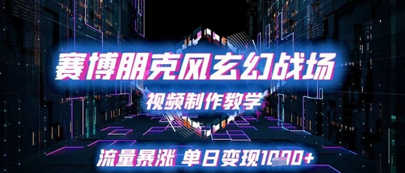 赛博朋克风玄幻战场视频制作教学，流量暴涨单日变现1k+-辰风资源站