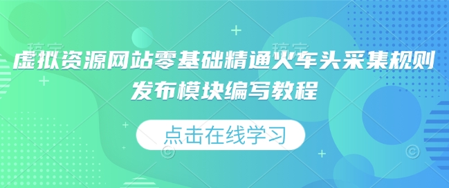 虚拟资源网站零基础精通火车头采集规则发布模块编写教程-慕云辰风博客