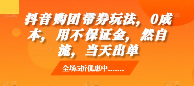 抖音‮购团‬带券玩法，0成本，‮用不‬保证金，‮然自‬流，当天出单-慕云辰风博客