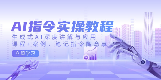 （14097期）AI指令实操教程，生成式AI深度讲解与应用，课程+案例，笔记指令随意享-慕云辰风博客