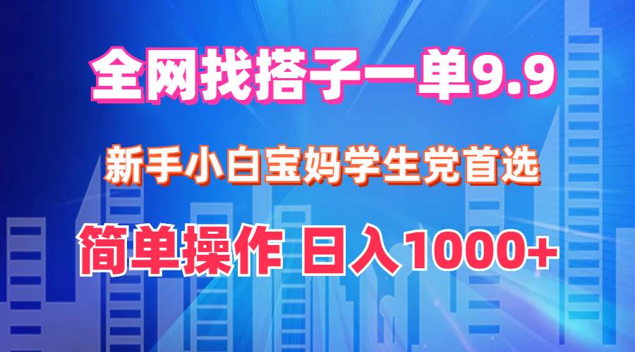 全网找搭子1单9.9 新手小白宝妈学生党首选 简单操作 日入1000+-辰风资源站