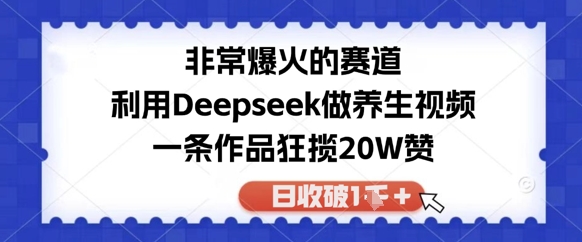 非常爆火的赛道，利用Deepseek做养生视频，一条作品狂揽20W赞，日收破1k-辰风资源站