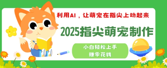 利用AI，让萌宠在指尖上动起来，2025指尖萌宠制作，小白轻松上手挣零花钱-慕云辰风博客