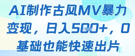 AI制作古风MV暴力变现，日入几张，0基础也能快速出片-辰风资源站