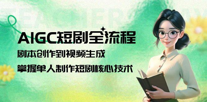 （15021期）AIGC短剧全流程：剧本创作到视频生成，掌握单人制作短剧核心技术-辰风资源站