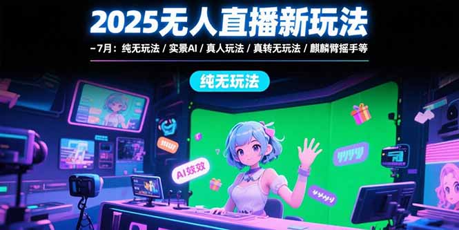 （15429期）2025无人直播新玩法-7月：纯无玩法/实景AI/真人玩法/绿幕玩法/真转无玩法-辰风资源站