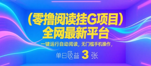 零撸阅读挂G项目，全网最新平台，一键运行自动阅读，无门槛手机操作，单日收益3张【揭秘】-辰风资源站