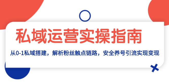 （13414期）私域运营实操指南：从0-1私域搭建，解析粉丝触点链路，安全养号引流变现-慕云辰风博客