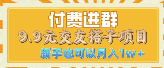 付费进群9.9交友搭子项目，熟练可矩阵操作，月收益过W-慕云辰风博客