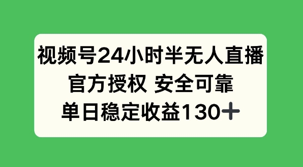 视频号24小时半无人直播，官方授权安全可靠，单日稳定收益130+-辰风资源站