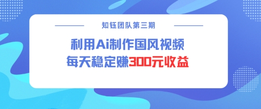 视频号ai国风视频创作者分成计划每天稳定300元收益-慕云辰风博客