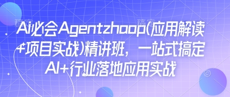 Ai必会Agent(应用解读+项目实战)精讲班，一站式搞定AI+行业落地应用实战-慕云辰风博客