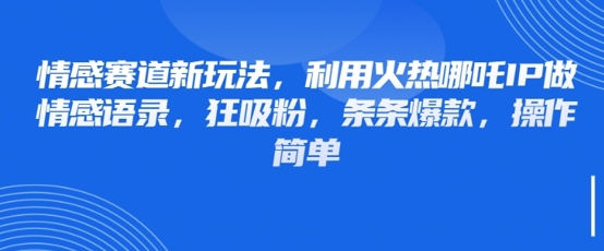 情感赛道新玩法，利用火热哪吒IP做情感语录，狂吸粉，条条爆款，操作简单-辰风资源站